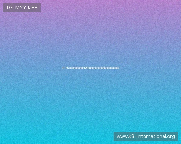 2026世界杯赛事全景报道,K8真人在线为您提供最权威的比赛分析与精彩集锦 2026世界杯赛事全景报道,K8真人在线为您提供最权威的比赛分析与精彩集锦