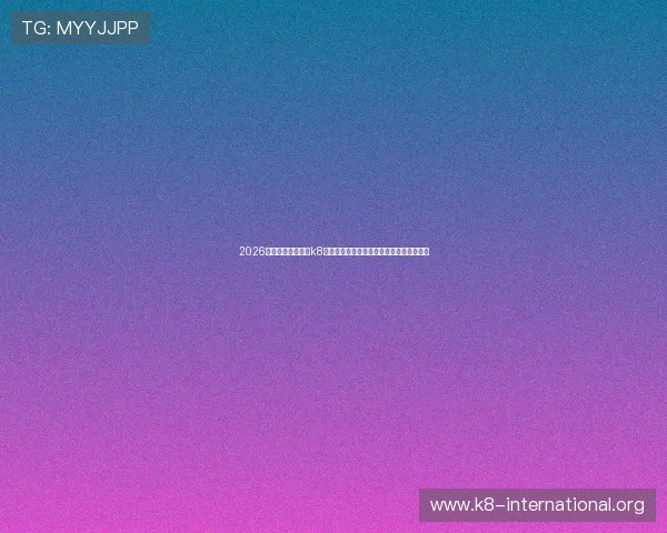 2026世界杯直播指南：k8体育平台提供高清赛事直播与赛后精彩回放